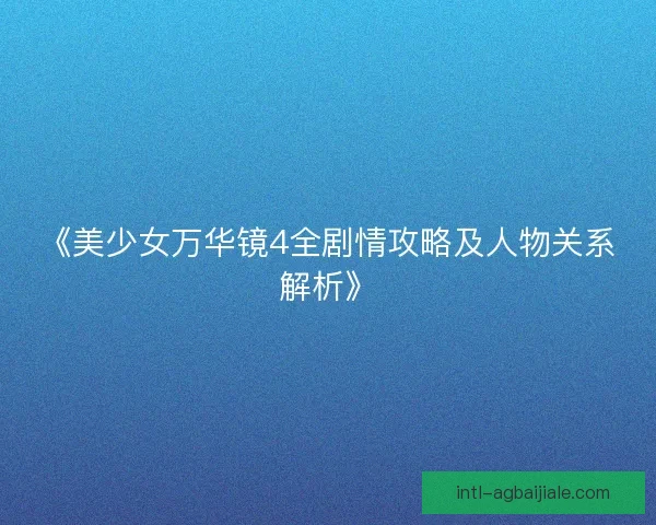 《美少女万华镜4全剧情攻略及人物关系解析》 《美少女万华镜4全剧情攻略及人物关系解析》