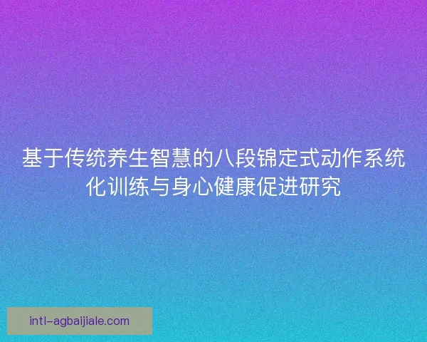 基于传统养生智慧的八段锦定式动作系统化训练与身心健康促进研究